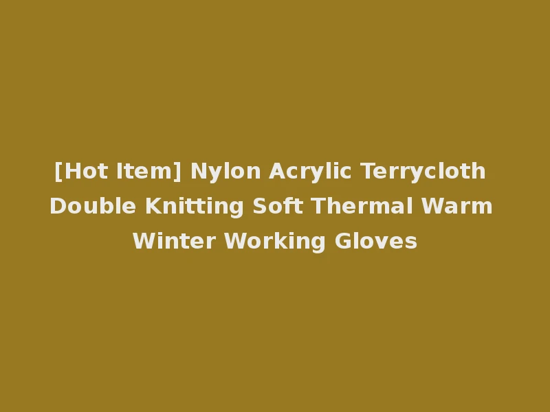 [Hot Item] Nylon Acrylic Terrycloth Double Knitting Soft Thermal Warm Winter Working Gloves