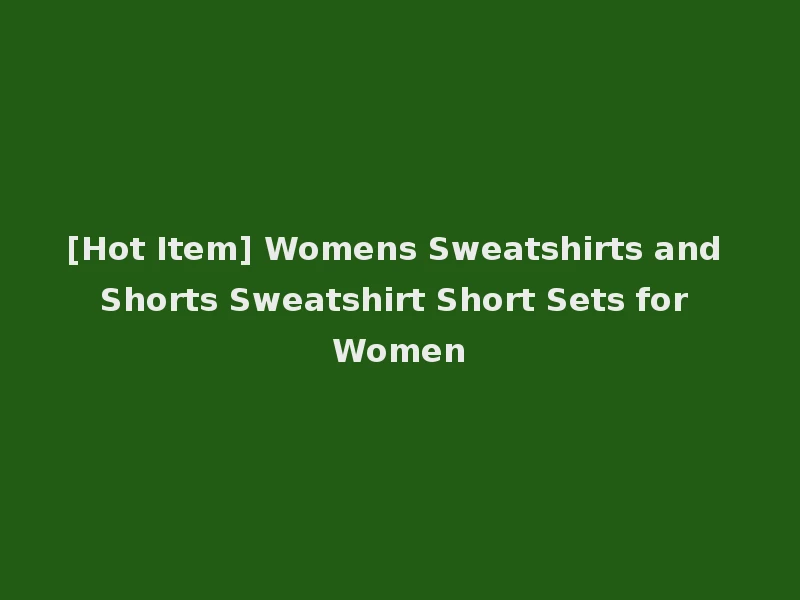 [Hot Item] Womens Sweatshirts and Shorts Sweatshirt Short Sets for Women