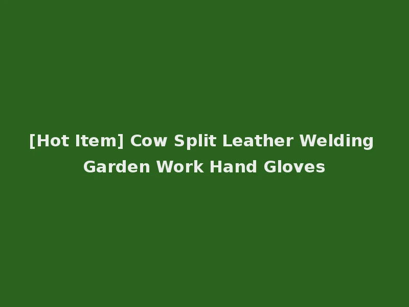 [Hot Item] Cow Split Leather Welding Garden Work Hand Gloves