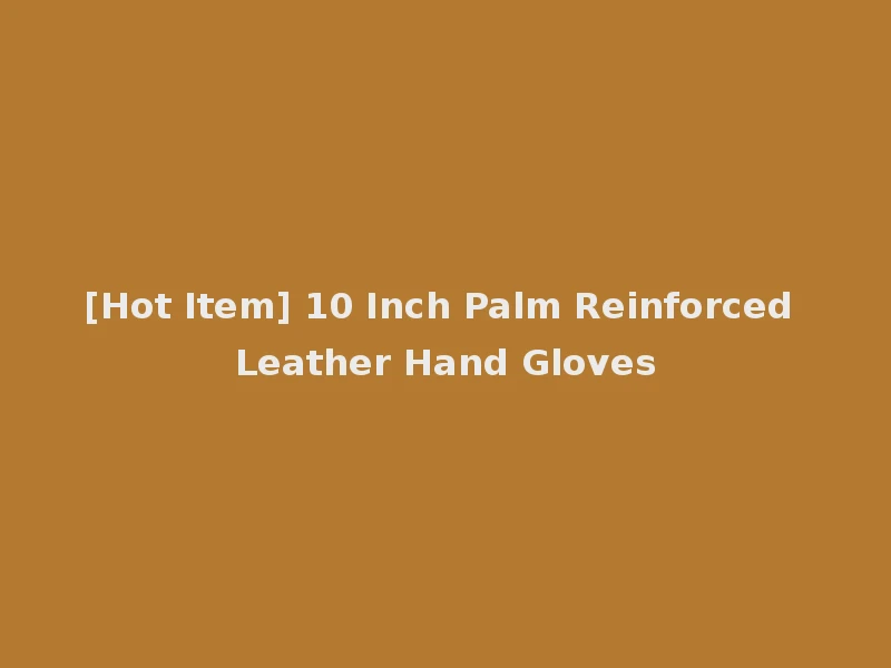 [Hot Item] 10 Inch Palm Reinforced Leather Hand Gloves