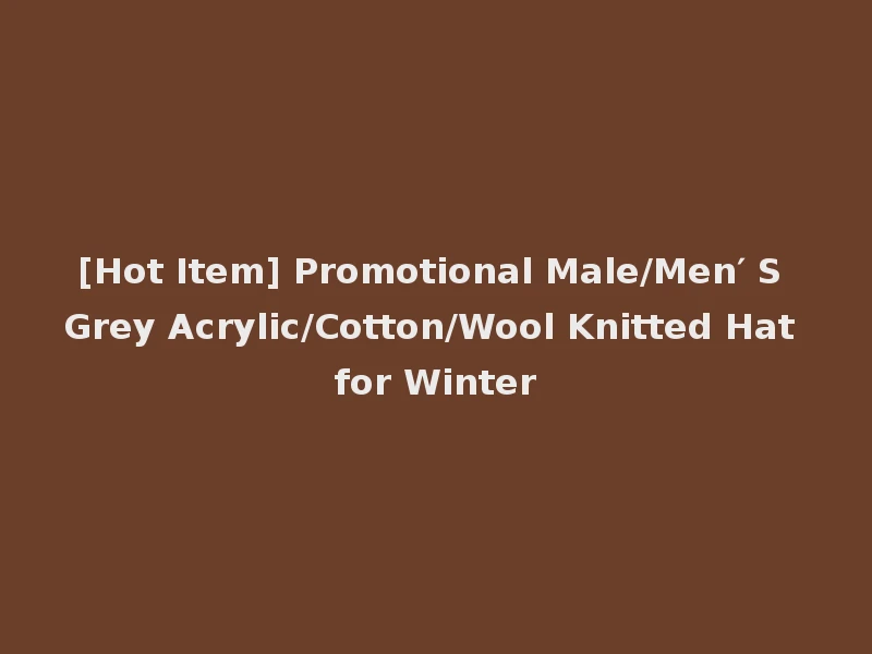 [Hot Item] Promotional Male/Men′ S Grey Acrylic/Cotton/Wool Knitted Hat for Winter