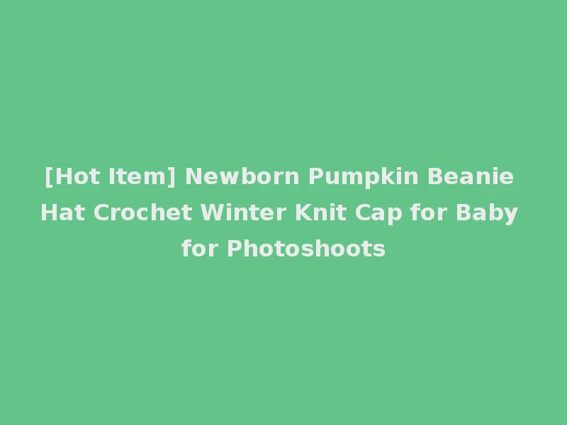 [Hot Item] Newborn Pumpkin Beanie Hat Crochet Winter Knit Cap for Baby for Photoshoots