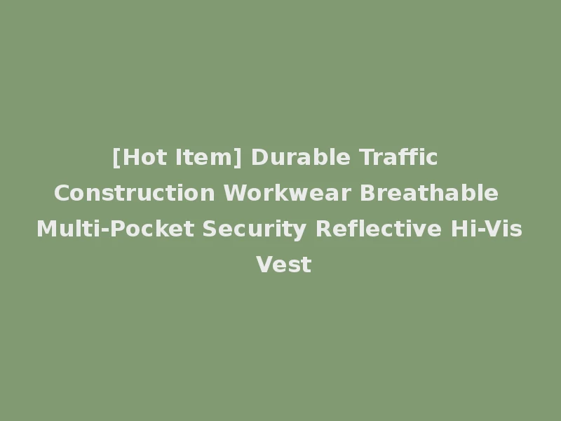 [Hot Item] Durable Traffic Construction Workwear Breathable Multi-Pocket Security Reflective Hi-Vis Vest