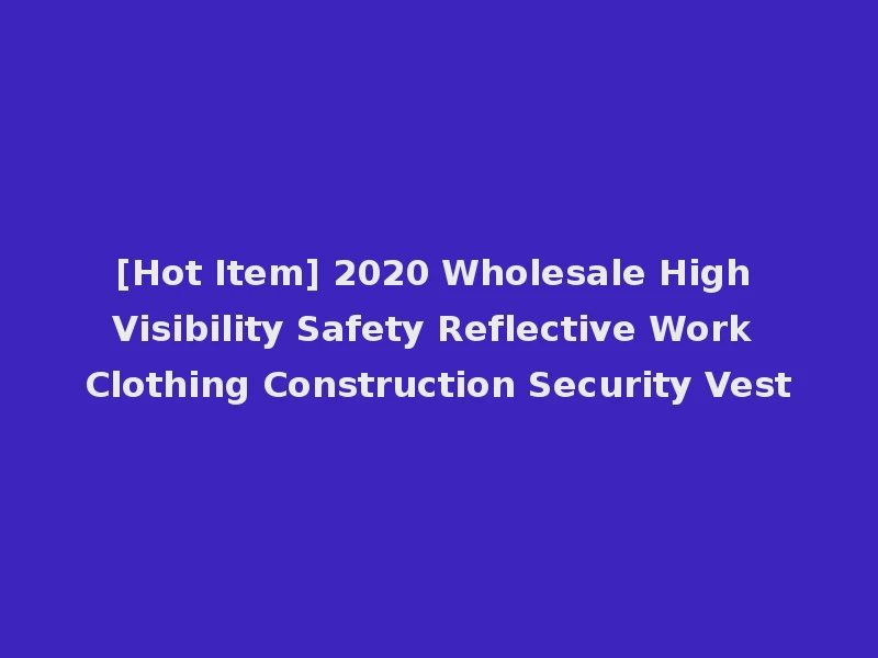 [Hot Item] 2020 Wholesale High Visibility Safety Reflective Work Clothing Construction Security Vest