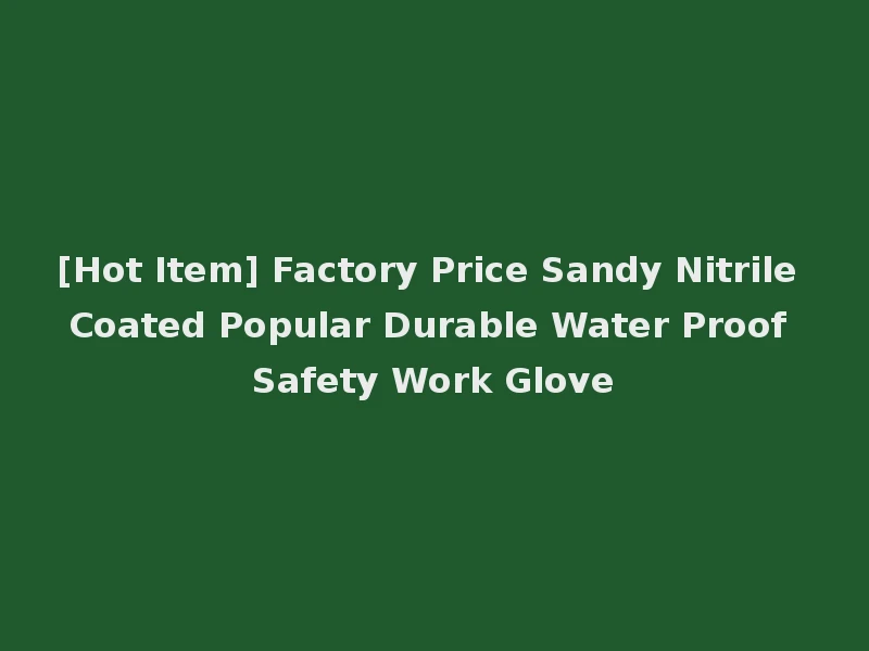 [Hot Item] Factory Price Sandy Nitrile Coated Popular Durable Water Proof Safety Work Glove