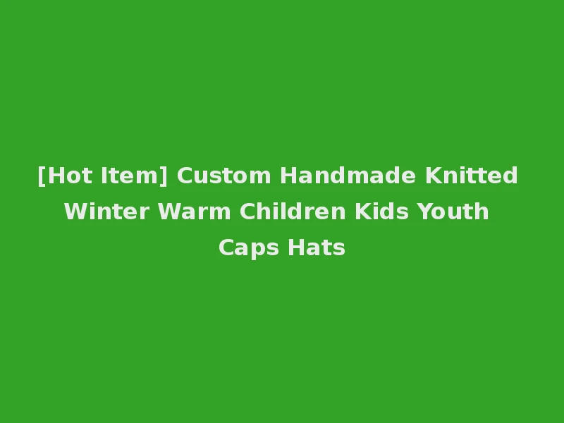 [Hot Item] Custom Handmade Knitted Winter Warm Children Kids Youth Caps Hats