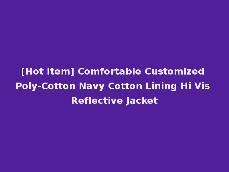 [Hot Item] Comfortable Customized Poly-Cotton Navy Cotton Lining Hi Vis Reflective Jacket