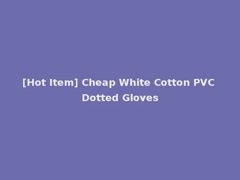 [Hot Item] Cheap White Cotton PVC Dotted Gloves