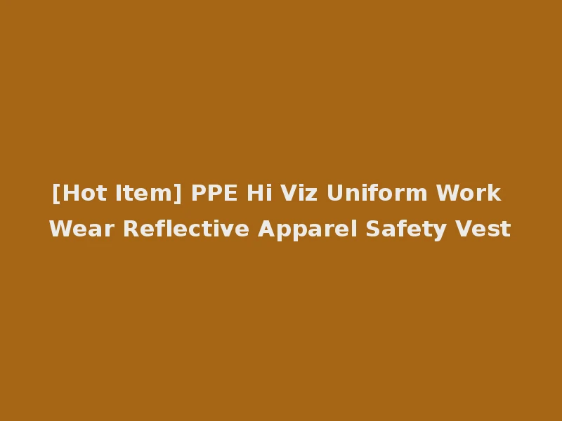 [Hot Item] PPE Hi Viz Uniform Work Wear Reflective Apparel Safety Vest