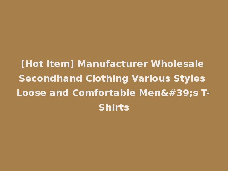 [Hot Item] Manufacturer Wholesale Secondhand Clothing Various Styles Loose and Comfortable Men's T-Shirts