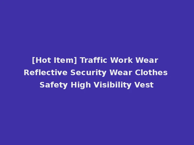 [Hot Item] Traffic Work Wear Reflective Security Wear Clothes Safety High Visibility Vest