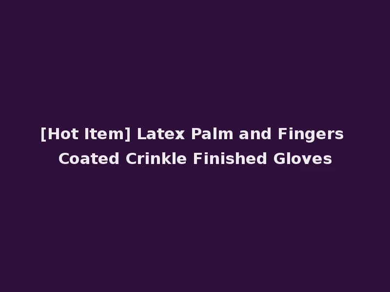 [Hot Item] Latex Palm and Fingers Coated Crinkle Finished Gloves