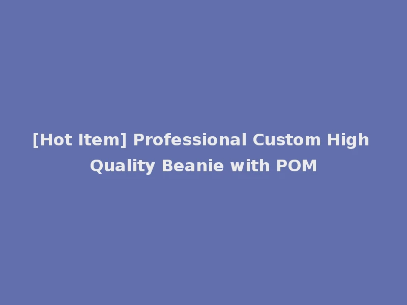 [Hot Item] Professional Custom High Quality Beanie with POM