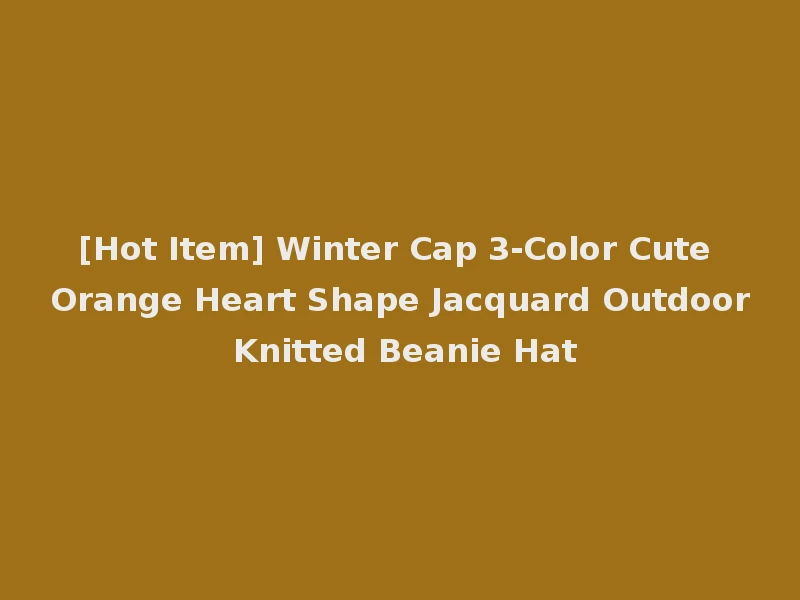 [Hot Item] Winter Cap 3-Color Cute Orange Heart Shape Jacquard Outdoor Knitted Beanie Hat