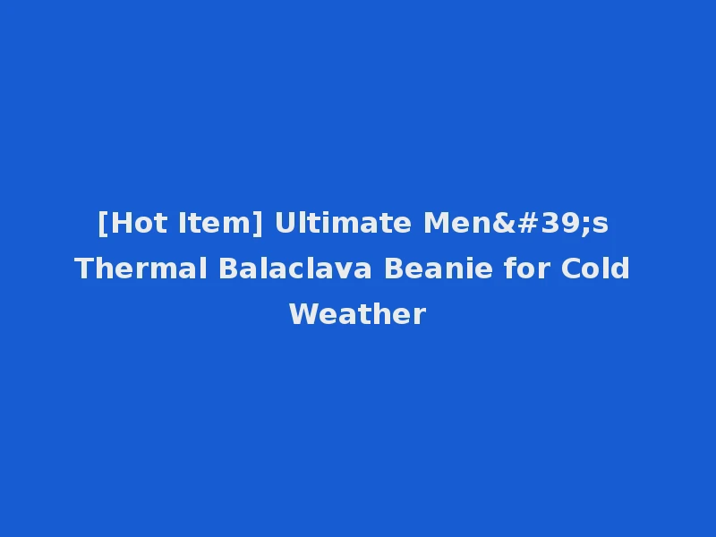 [Hot Item] Ultimate Men's Thermal Balaclava Beanie for Cold Weather