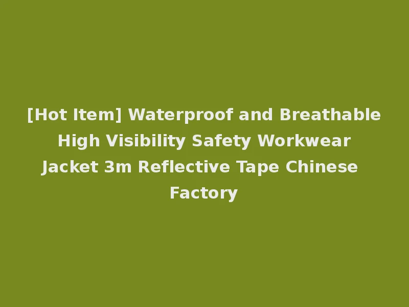 [Hot Item] Waterproof and Breathable High Visibility Safety Workwear Jacket 3m Reflective Tape Chinese Factory