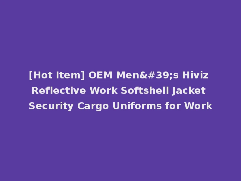 [Hot Item] OEM Men's Hiviz Reflective Work Softshell Jacket Security Cargo Uniforms for Work