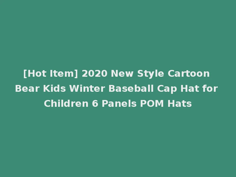 [Hot Item] 2020 New Style Cartoon Bear Kids Winter Baseball Cap Hat for Children 6 Panels POM Hats