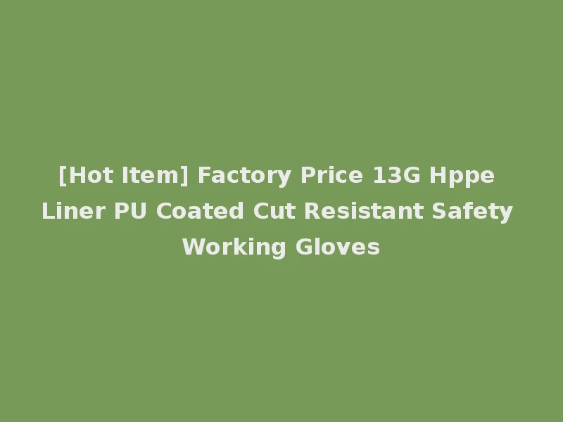 [Hot Item] Factory Price 13G Hppe Liner PU Coated Cut Resistant Safety Working Gloves