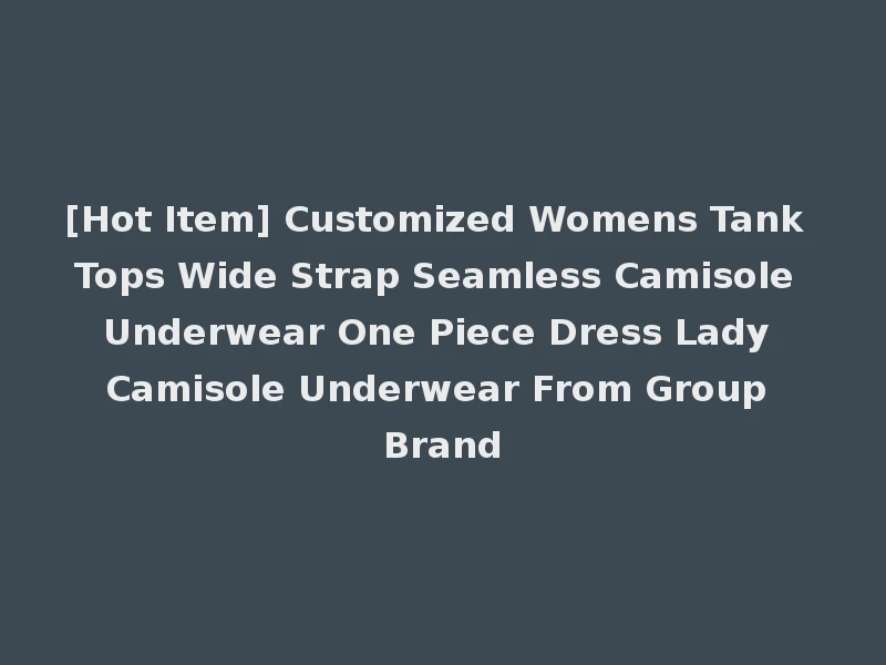 [Hot Item] Customized Womens Tank Tops Wide Strap Seamless Camisole Underwear One Piece Dress Lady Camisole Underwear From Group Brand