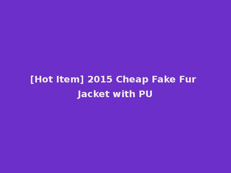 [Hot Item] 2015 Cheap Fake Fur Jacket with PU