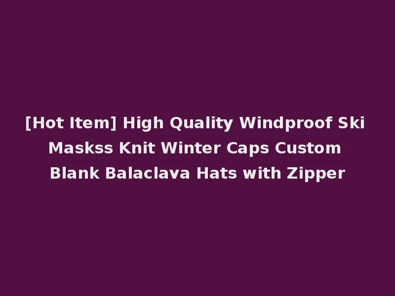 [Hot Item] High Quality Windproof Ski Maskss Knit Winter Caps Custom Blank Balaclava Hats with Zipper