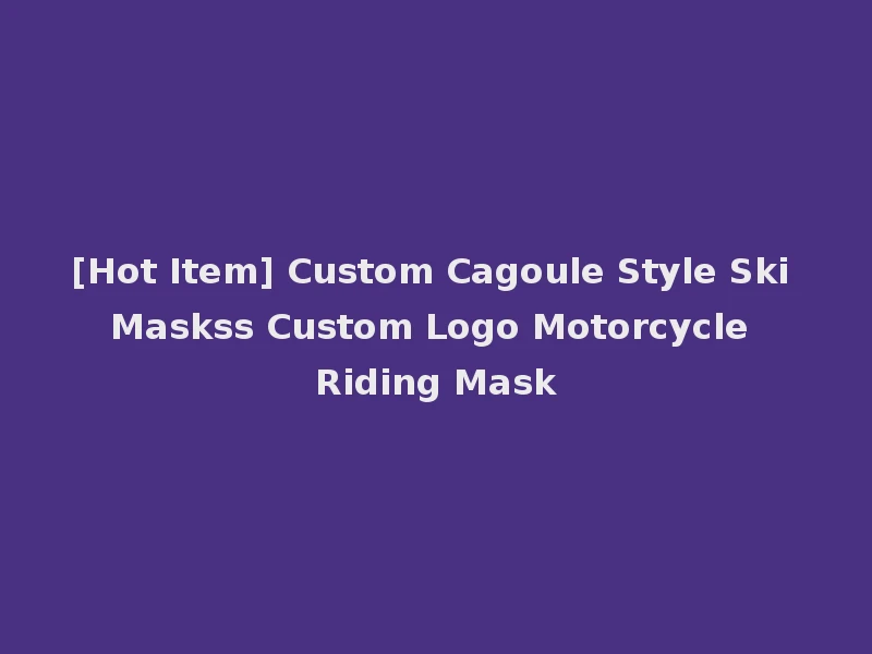[Hot Item] Custom Cagoule Style Ski Maskss Custom Logo Motorcycle Riding Mask