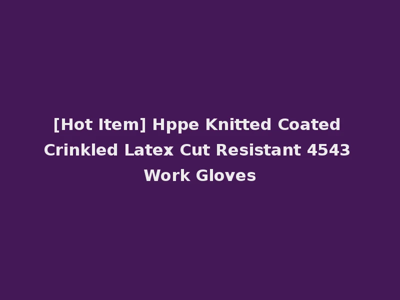[Hot Item] Hppe Knitted Coated Crinkled Latex Cut Resistant 4543 Work Gloves