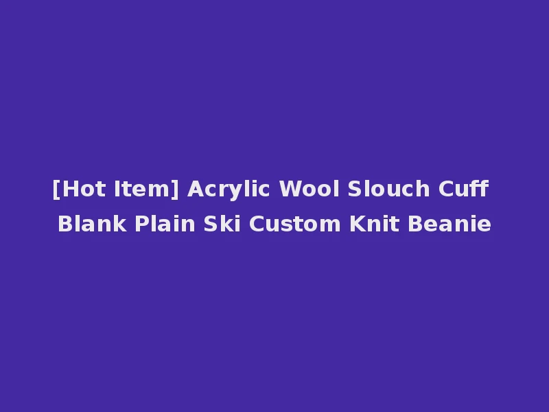 [Hot Item] Acrylic Wool Slouch Cuff Blank Plain Ski Custom Knit Beanie
