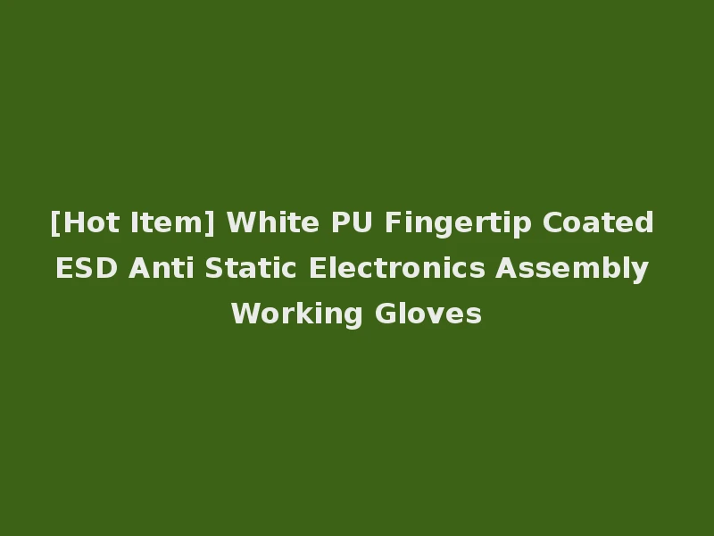 [Hot Item] White PU Fingertip Coated ESD Anti Static Electronics Assembly Working Gloves