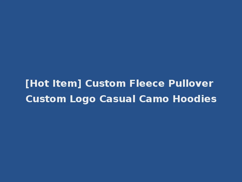 [Hot Item] Custom Fleece Pullover Custom Logo Casual Camo Hoodies