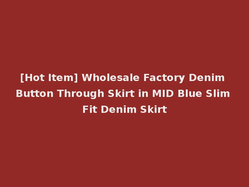 [Hot Item] Wholesale Factory Denim Button Through Skirt in MID Blue Slim Fit Denim Skirt