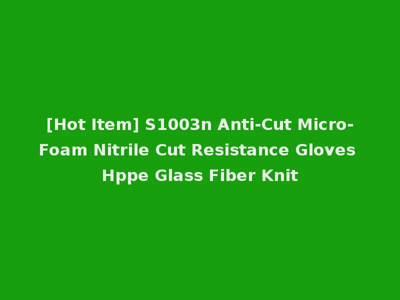 [Hot Item] S1003n Anti-Cut Micro-Foam Nitrile Cut Resistance Gloves Hppe Glass Fiber Knit
