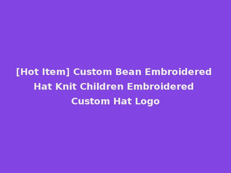 [Hot Item] Custom Bean Embroidered Hat Knit Children Embroidered Custom Hat Logo