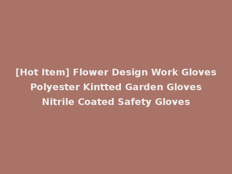 [Hot Item] Flower Design Work Gloves Polyester Kintted Garden Gloves Nitrile Coated Safety Gloves