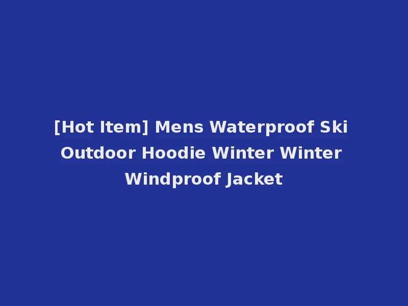 [Hot Item] Mens Waterproof Ski Outdoor Hoodie Winter Winter Windproof Jacket
