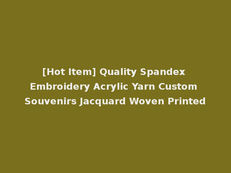 [Hot Item] Quality Spandex Embroidery Acrylic Yarn Custom Souvenirs Jacquard Woven Printed