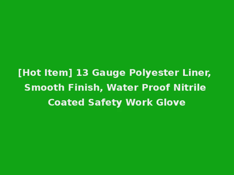 [Hot Item] 13 Gauge Polyester Liner, Smooth Finish, Water Proof Nitrile Coated Safety Work Glove