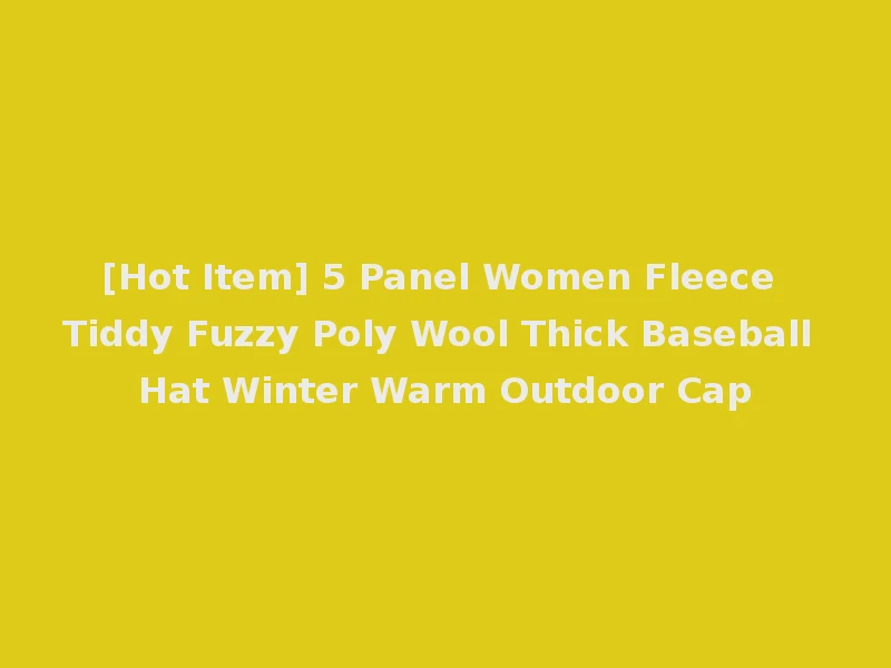 [Hot Item] 5 Panel Women Fleece Tiddy Fuzzy Poly Wool Thick Baseball Hat Winter Warm Outdoor Cap