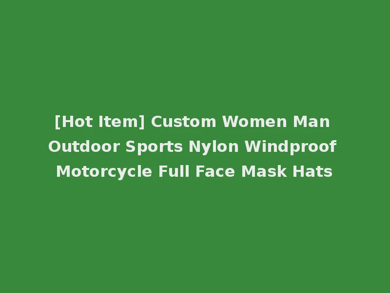 [Hot Item] Custom Women Man Outdoor Sports Nylon Windproof Motorcycle Full Face Mask Hats
