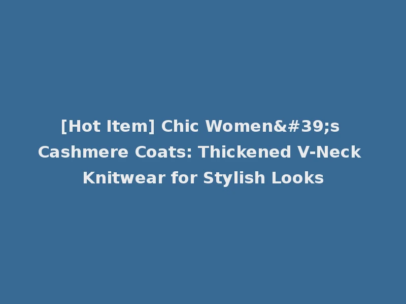 [Hot Item] Chic Women's Cashmere Coats: Thickened V-Neck Knitwear for Stylish Looks
