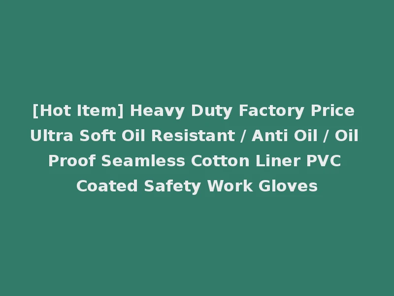 [Hot Item] Heavy Duty Factory Price Ultra Soft Oil Resistant / Anti Oil / Oil Proof Seamless Cotton Liner PVC Coated Safety Work Gloves
