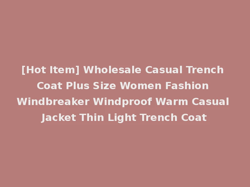 [Hot Item] Wholesale Casual Trench Coat Plus Size Women Fashion Windbreaker Windproof Warm Casual Jacket Thin Light Trench Coat