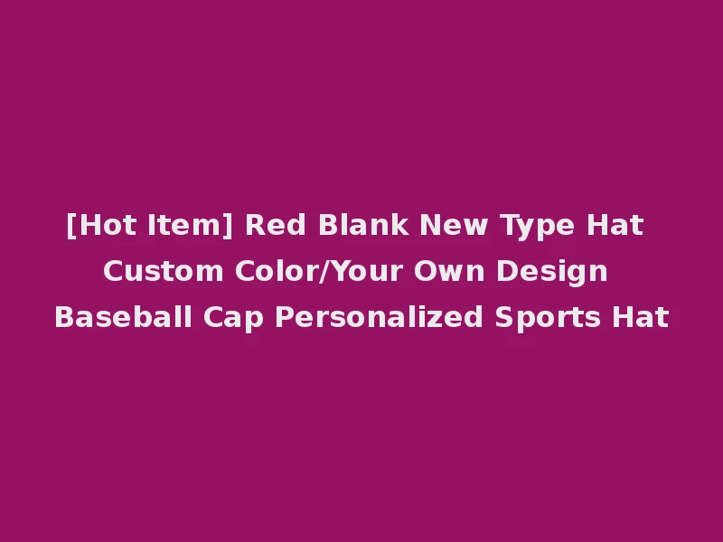 [Hot Item] Red Blank New Type Hat Custom Color/Your Own Design Baseball Cap Personalized Sports Hat