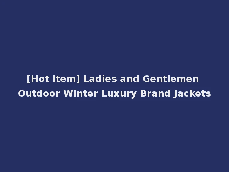 [Hot Item] Ladies and Gentlemen Outdoor Winter Luxury Brand Jackets