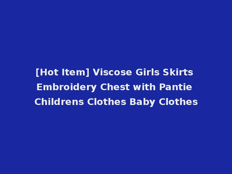 [Hot Item] Viscose Girls Skirts Embroidery Chest with Pantie Childrens Clothes Baby Clothes