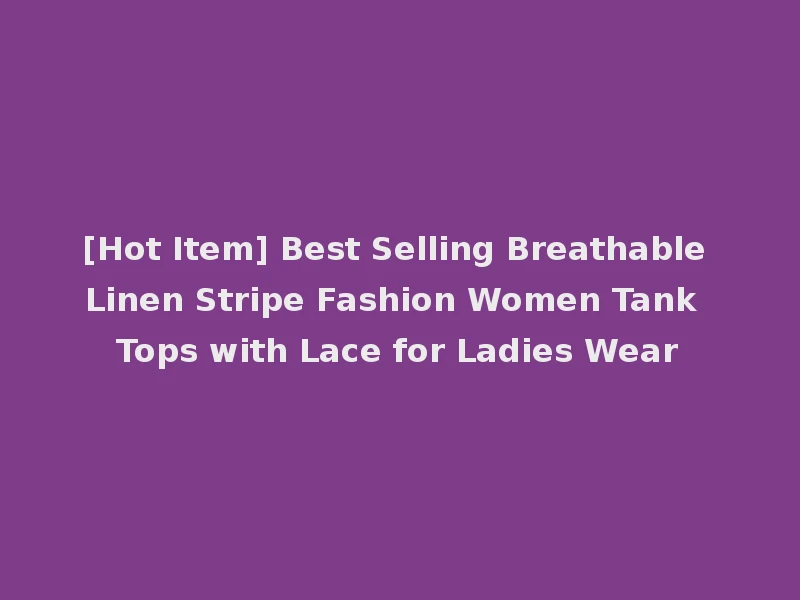 [Hot Item] Best Selling Breathable Linen Stripe Fashion Women Tank Tops with Lace for Ladies Wear
