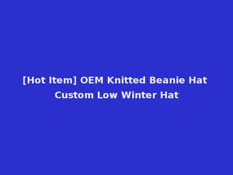 [Hot Item] OEM Knitted Beanie Hat Custom Low Winter Hat