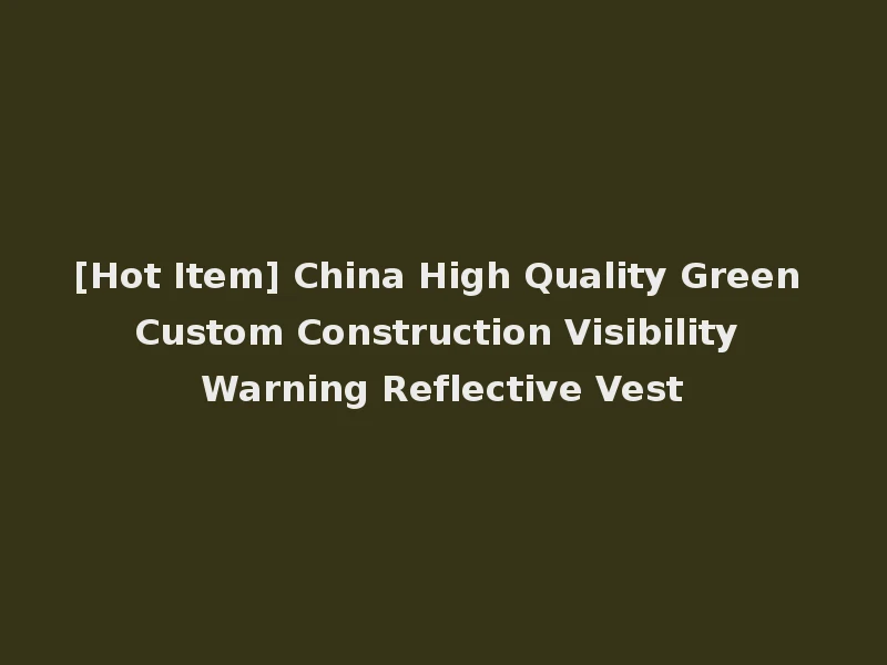 [Hot Item] China High Quality Green Custom Construction Visibility Warning Reflective Vest