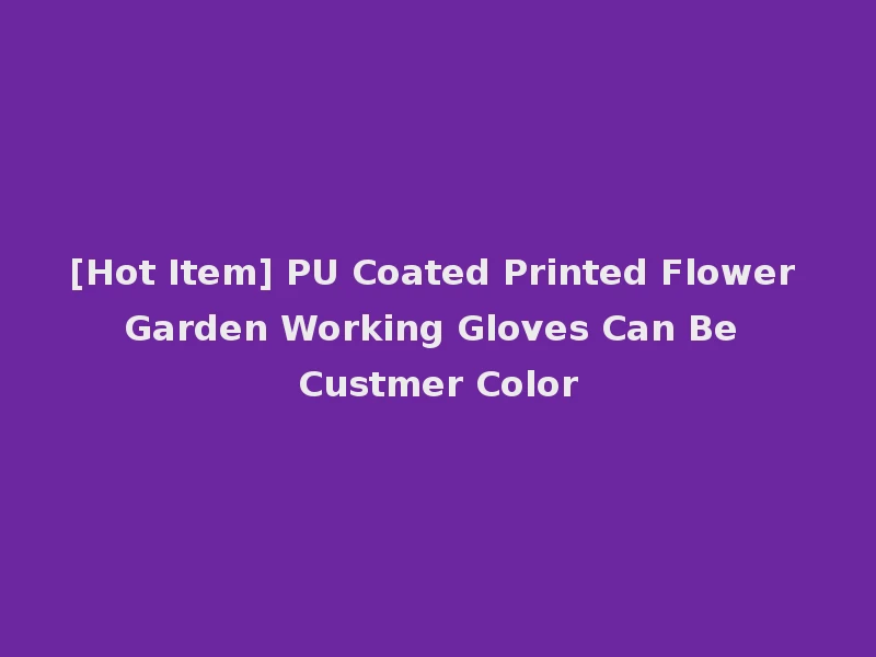 [Hot Item] PU Coated Printed Flower Garden Working Gloves Can Be Custmer Color